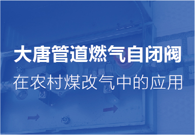 大(dà)唐自閉閥在(zài)農村煤改氣(qì)中的應用